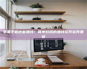 南安苹果手机也能赚钱！简单好用的赚钱软件软件推荐 第1张