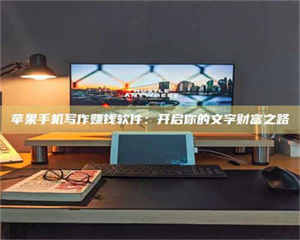 南安苹果手机写作赚钱软件：开启你的文字财富之路 第1张