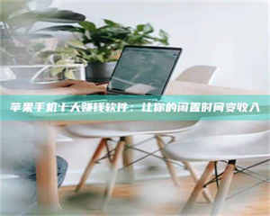 南安苹果手机十大赚钱软件：让你的闲置时间变收入 第1张