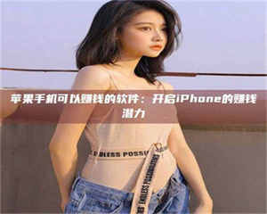 南安苹果手机可以赚钱的软件：开启iPhone的赚钱潜力 第1张