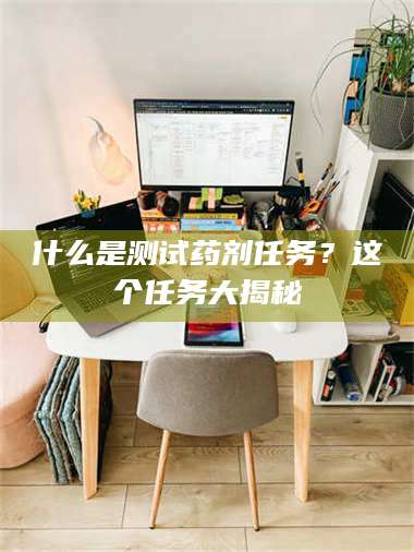 南安什么是测试药剂任务？这个任务大揭秘 第1张