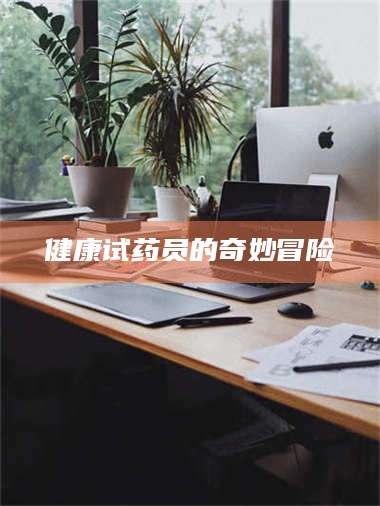 南安健康试药员的奇妙冒险 第1张