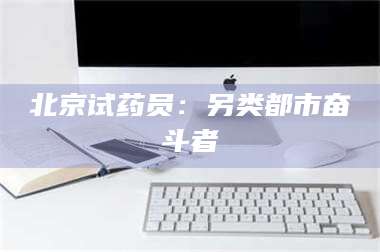 南安北京试药员:另类都市奋斗者 第1张 南安北京试药员:另类都市奋斗者 第1张