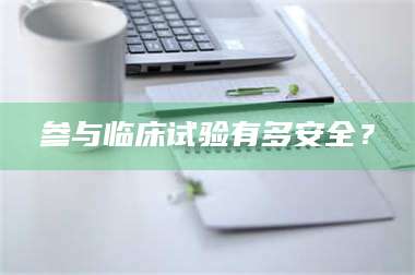 南安参与临床试验有多安全？ 第1张