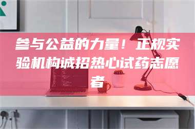 南安参与公益的力量！正规实验机构诚招热心试药志愿者 第1张