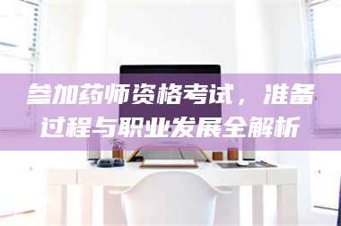 南安参加药师资格考试，准备过程与职业发展全解析 第1张