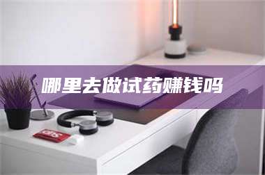 南安哪里去做试药赚钱吗 第1张