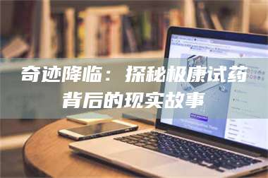 南安奇迹降临：探秘极康试药背后的现实故事 第1张