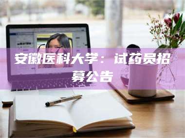南安安徽医科大学：试药员招募公告 第1张