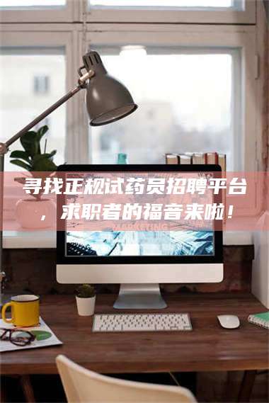 南安寻找正规试药员招聘平台，求职者的福音来啦！ 第1张