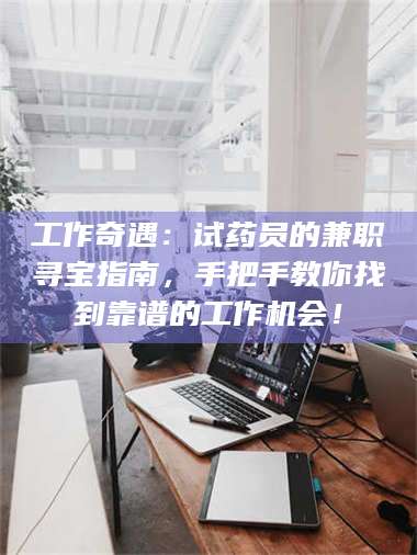 南安工作奇遇：试药员的兼职寻宝指南，手把手教你找到靠谱的工作机会！ 第1张