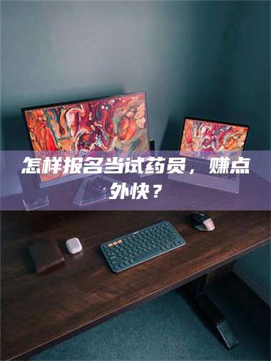 南安怎样报名当试药员，赚点外快？ 第1张