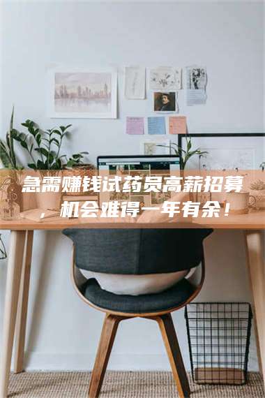 南安急需赚钱试药员高薪招募，机会难得一年有余！ 第1张