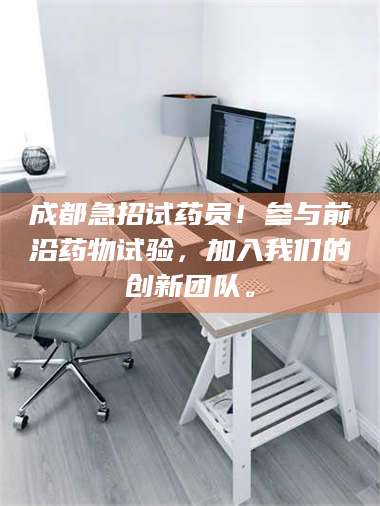 南安成都急招试药员！参与前沿药物试验，加入我们的创新团队。 第1张