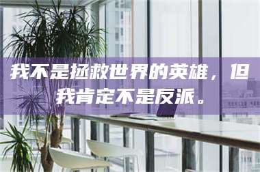 南安我不是拯救世界的英雄,但我肯定不是反派。 第1张 南安我不是拯救世界的英雄,但我肯定不是反派。 第1张