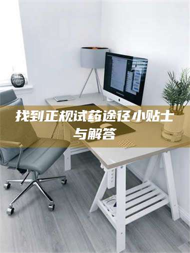 南安找到正规试药途径小贴士与解答 第1张 南安找到正规试药途径小贴士与解答 第1张