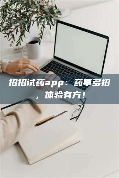 南安招招试药app：药事多招，体验有方！ 第1张