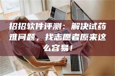 南安招招软件评测：解决试药难问题，找志愿者原来这么容易！ 第1张