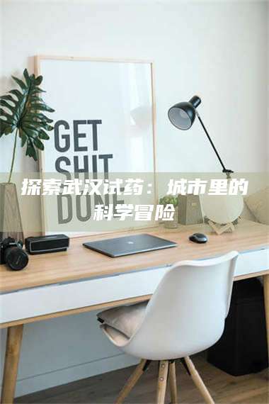 南安探索武汉试药：城市里的科学冒险 第1张