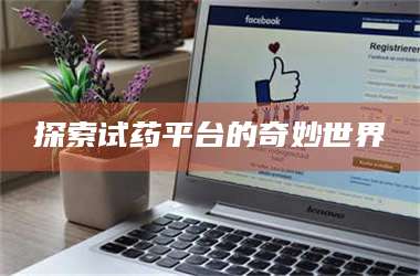 南安探索试药平台的奇妙世界 第1张