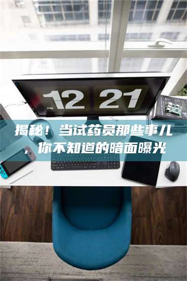 南安揭秘！当试药员那些事儿，你不知道的暗面曝光 第1张