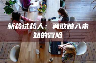 南安新药试药人：勇敢踏入未知的冒险 第1张