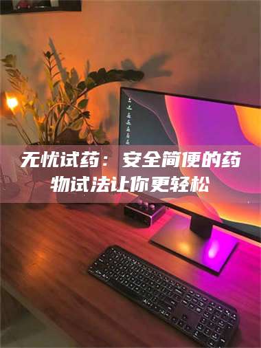 南安无忧试药：安全简便的药物试法让你更轻松 第1张
